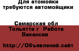 Для атомойки требуются автомойщики - Самарская обл., Тольятти г. Работа » Вакансии   